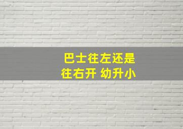 巴士往左还是往右开 幼升小